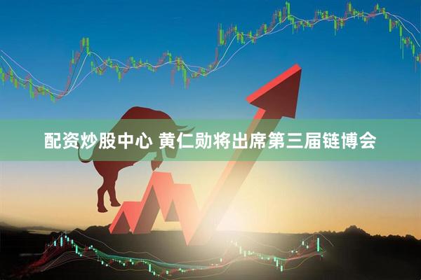 配资炒股中心 黄仁勋将出席第三届链博会