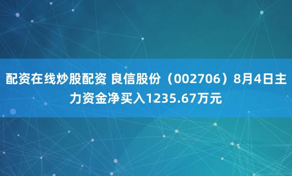 配资在线炒股配资 良信股份（002706）8月4日主力资金净买入1235.67万元