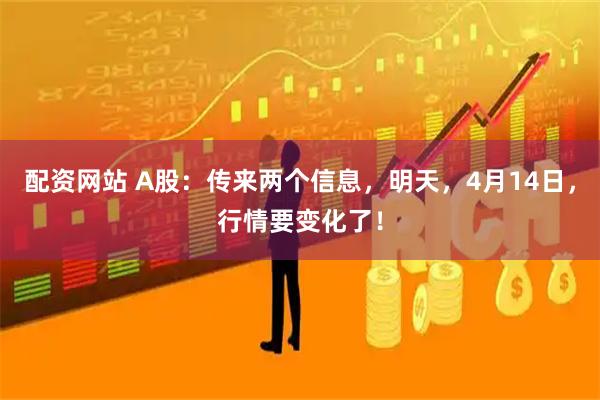 配资网站 A股：传来两个信息，明天，4月14日，行情要变化了！