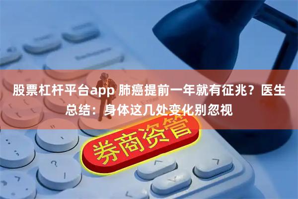 股票杠杆平台app 肺癌提前一年就有征兆？医生总结：身体这几处变化别忽视